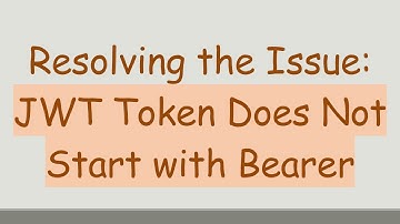 Resolving the Issue: JWT Token Does Not Start with Bearer
