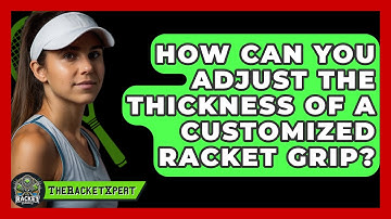 How Can You Adjust The Thickness Of A Customized Racket Grip? - The Racket Xpert