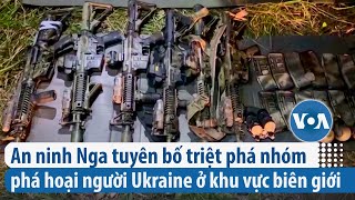 An ninh Nga tuyên bố triệt phá nhóm phá hoại người Ukraine ở khu vực biên giới | VOA Tiếng Việt