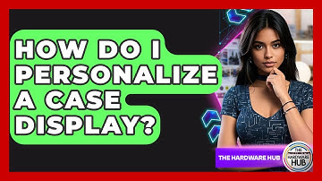 How Do I Personalize A Case Display? - The Hardware Hub