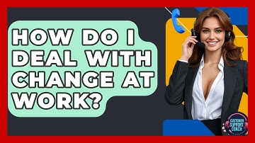 How Do I Deal With Change At Work? - Customer Support Coach
