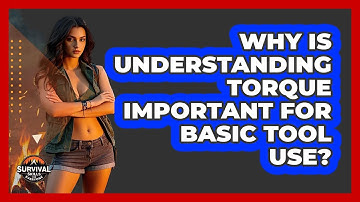 Why Is Understanding Torque Important For Basic Tool Use? - Survival Skills for Everyone