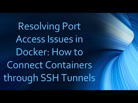 Resolving Port Access Issues in Docker: How to Connect Containers through SSH Tunnels