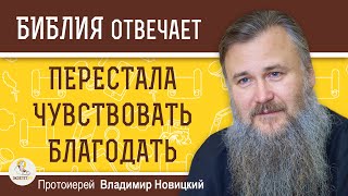 ПЕРЕСТАЛА ЧУВСТВОВАТЬ БЛАГОДАТЬ. Что я делаю не так ?  Протоиерей Владимир Новицкий