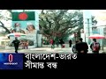 ৩০ জুন পর্যন্ত বন্ধ থাকবে বাংলাদেশ-ভারত সীমান্ত || BD Indo Border