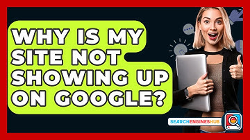 Why Is My Site Not Showing Up On Google? - SearchEnginesHub.com
