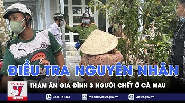 Điều tra nguyên nhân vụ thảm án 3 người cùng gia đình chết ở Cà Mau - VNews