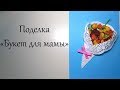 Поделка &quot;Букет для мамы&quot;