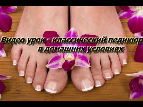 Видео урок - классический педикюр в домашних условиях/Classic pedicure at home