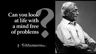 Can you look at life with a mind free of problems? | Krishnamurti