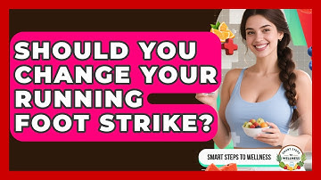 Should You Change Your Running Foot Strike? - Smart Steps to Wellness