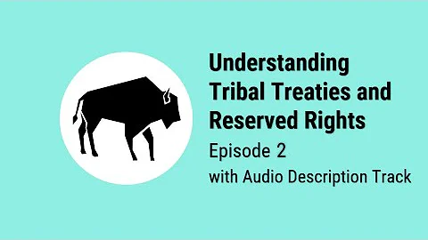 Understanding Tribal Treaties and Reserved Rights, Episode Two with Audio Description Track