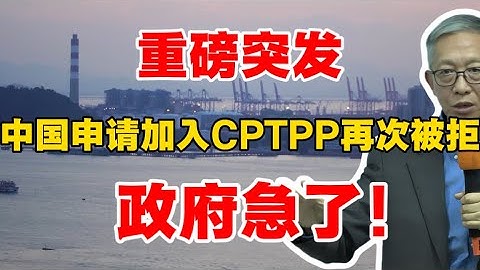 重磅突发！中国申请加入CPTPP再次被拒，政府急了！许成钢教授点破真相！