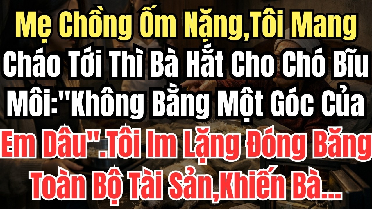 Mẹ Chồng Ốm Nặng,Tôi Mang Cháo Tới Thì Bà Hắt Cho Chó Bĩu Môi: