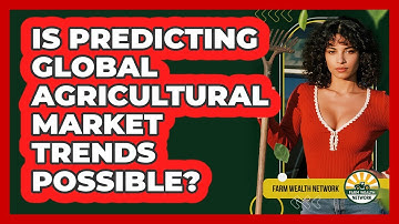 Is Predicting Global Agricultural Market Trends Possible? - Farm Wealth Network