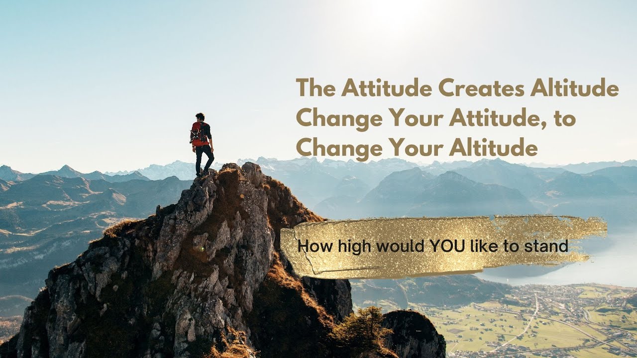 The Attitude Creates Altitude | Change Your Attitude, to Change Your ...