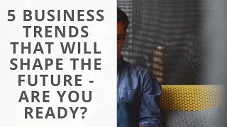 5 Business Trends That Will Shape the Future - Are You Ready?