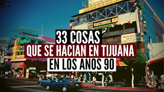 33 Cosas Que Se Hacían En Tijuana En Los Años 90