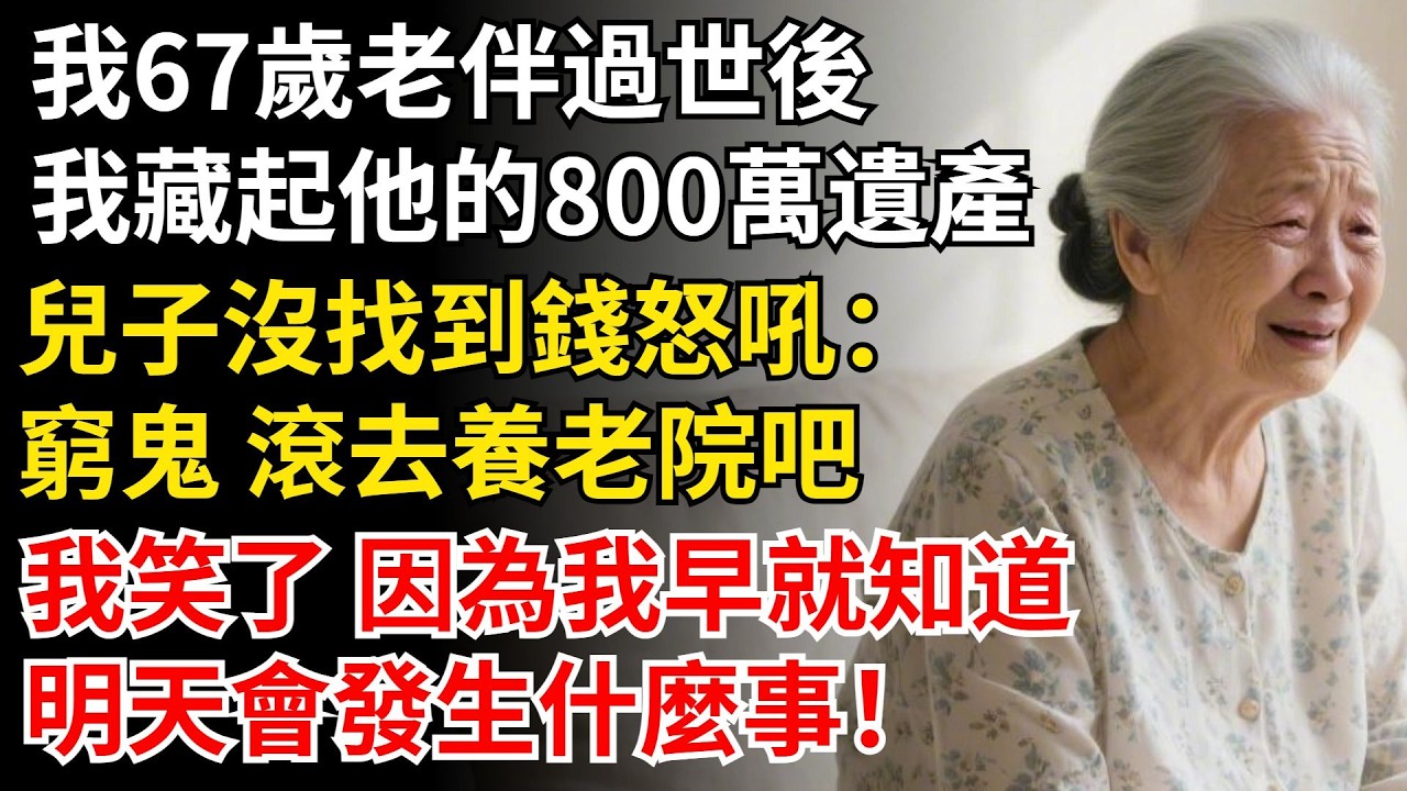 我67歲老伴過世後，我藏起他的800萬遺產，兒子沒找到錢怒吼：窮鬼 滾去養老院吧，我笑了 因為我早就知道，明天會發生什麼事！#晚年生活#中老年生活#為人處世#生活經驗#情感故事#幸福人生