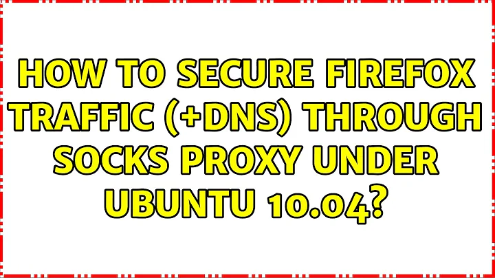 How to secure Firefox traffic (+DNS) through SOCKS proxy under Ubuntu 10.04? (4 Solutions!!)