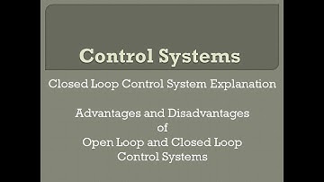 Closed Loop Control System Explanation  II  Advantages and Disadvantages of Open Loop  and