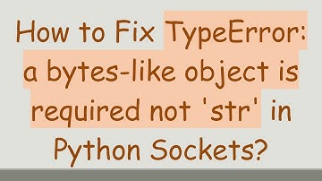 How to Fix TypeError: a bytes-like object is required not 