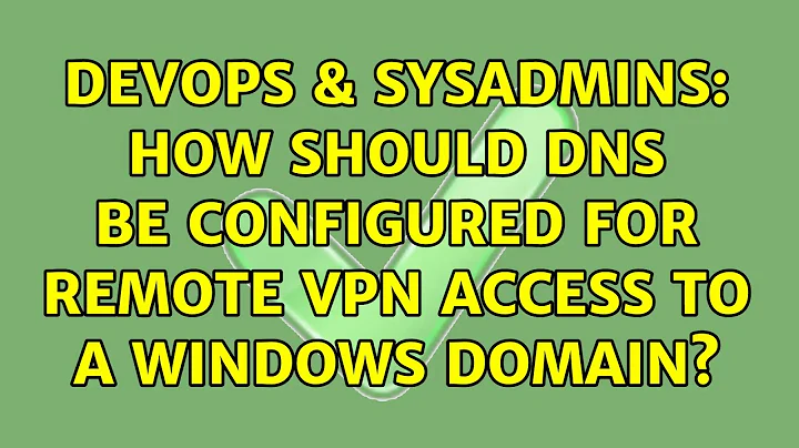 DevOps & SysAdmins: How should DNS be configured for remote VPN access to a Windows Domain?