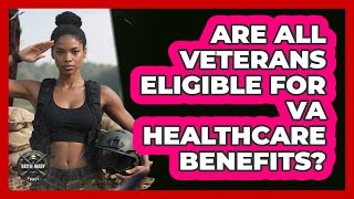 Are All Veterans Eligible For VA Healthcare Benefits?