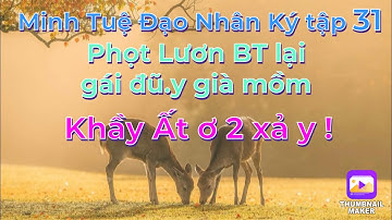 Minh Tuệ Đạo Nhân Ký tập31# Phọt Lươn BT lại giở trò gái đ.uỹ già mồm/Khầy Ất ơ 2 xả y hội ngộ SL