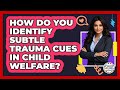How Do You Identify Subtle Trauma Cues In Child Welfare? - Child Welfare Network