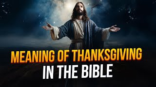 What is the meaning of Thanksgiving in the Bible?