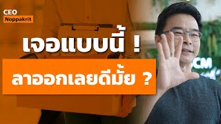 ถ้ารู้สึกแบบนี้ ลาออกเลยดีมั้ย !!  | CEO Noppakrit