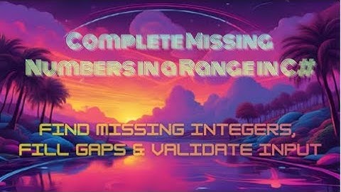 Complete Missing Numbers in a Range in C# — Find Missing Integers, Fill Gaps & Validate Input —Guide