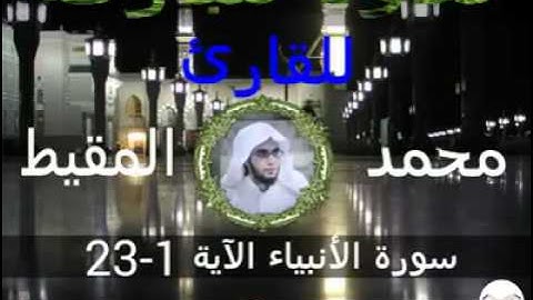 سورة الأنبياء الآية 1-23 للقارئ محمد المقيط