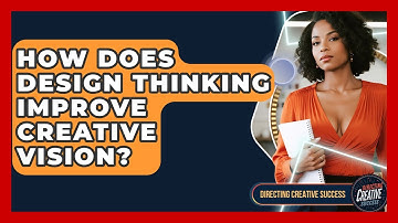 How Does Design Thinking Improve Creative Vision? - Directing Creative Success