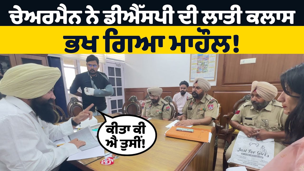 ਕੀਤਾ ਕੀ ਐ ਤੁਸੀਂ! ਚੇਅਰਮੈਨ ਨੇ ਡੀਐੱਸਪੀ ਦੀ ਲਾਤੀ ਕਲਾਸ, ਭਖ ਗਿਆ ਮਾਹੌਲ!