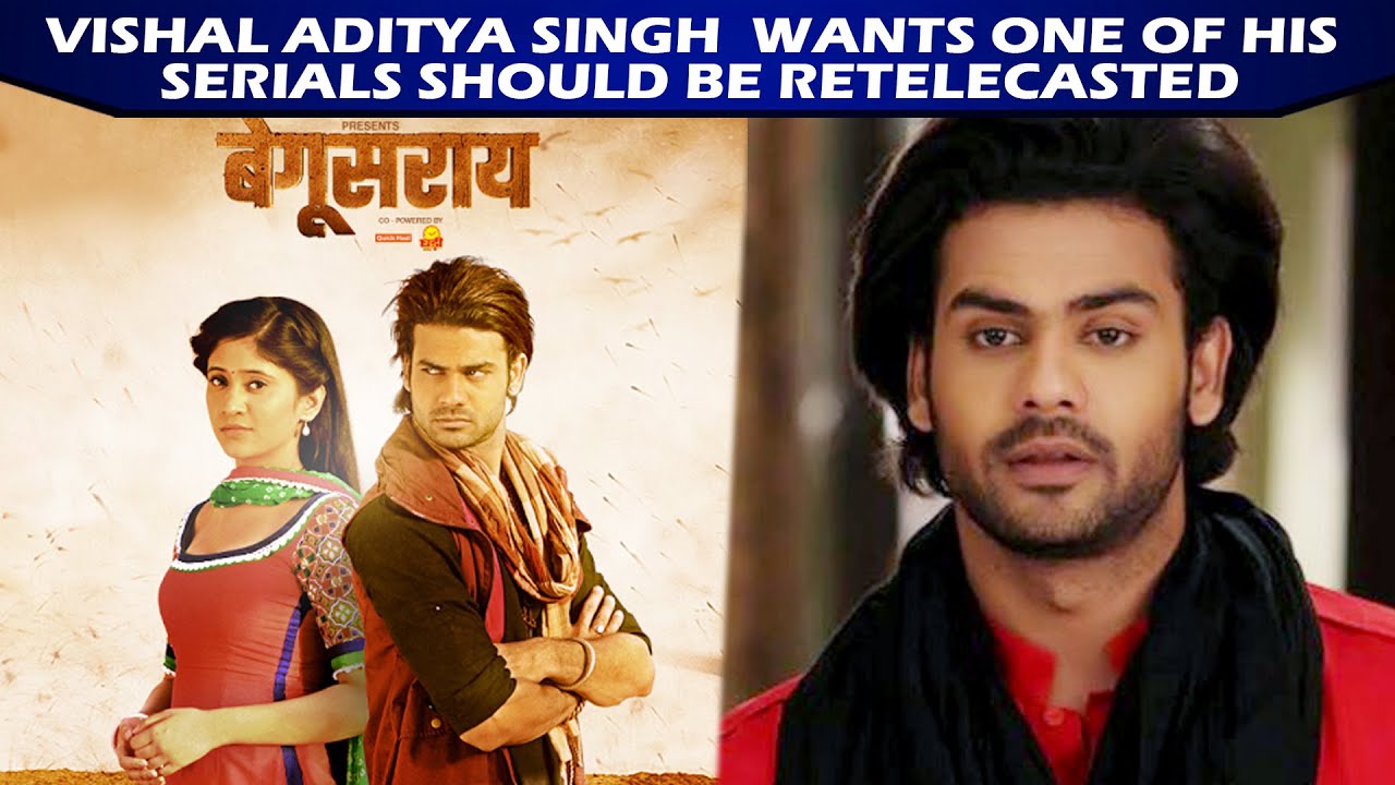 Vishal Aditya Singh Wants To Rerun Of One Of His Shows It S Begusarai Starring Shivangi Joshi Him Youtube