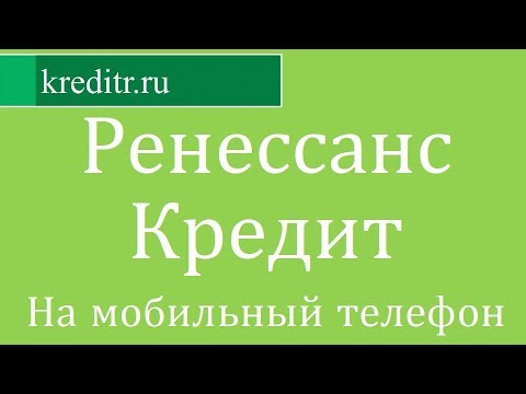 Ренессанс Кредит обзор кредита «На мобильный телефон» условия, процентная ставка, срок