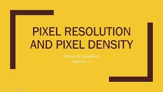 Session 7 - What is Pixel Density? What is Pixel Resolution?