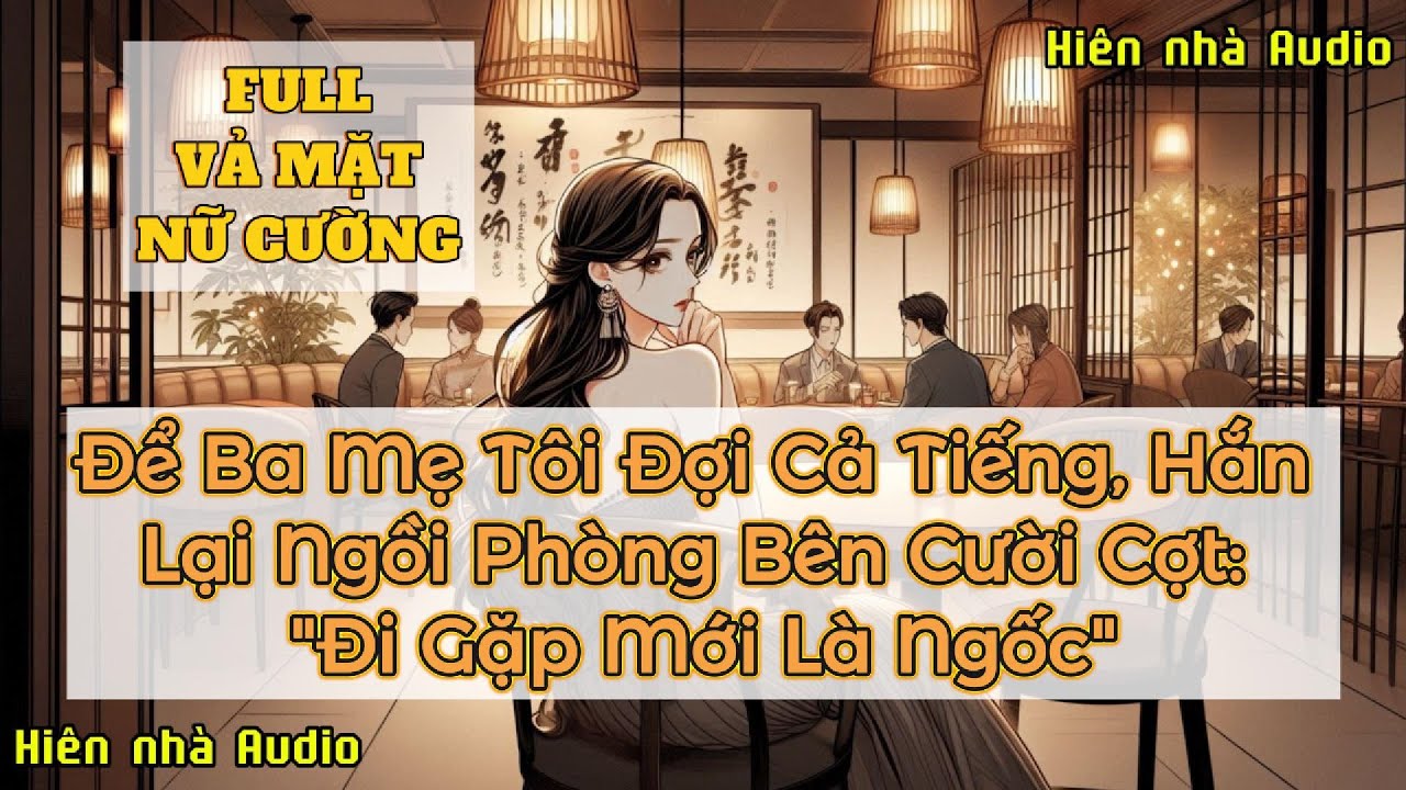 ĐỂ BA MẸ TÔI ĐỢI CẢ TIẾNG, HẮN LẠI NGỒI PHÒNG BÊN CƯỜI CỢT: 