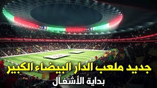 أخبار جديدة حول ملعب الدار البيضاء الكبير | موعد بداية أشغال البناء