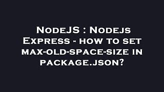 NodeJS : Nodejs Express - how to set max-old-space-size in package.json?