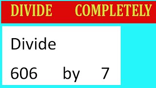 Divide     606      by     7  Divide   completely