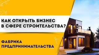 Как открыть бизнес в сфере строительства?