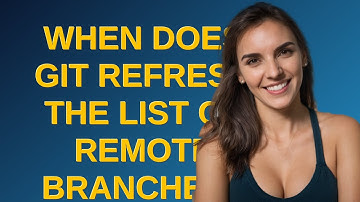 When does Git refresh the list of remote branches?