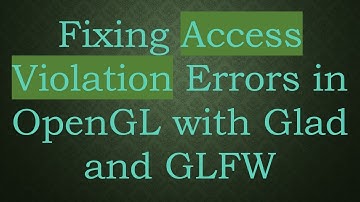 Fixing Access Violation Errors in OpenGL with Glad and GLFW