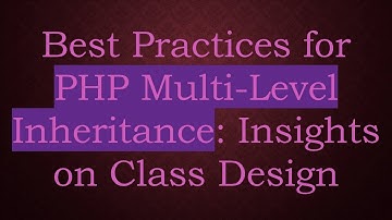 Best Practices for PHP Multi-Level Inheritance: Insights on Class Design