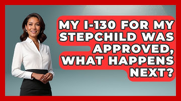 My I-130 For My Stepchild Was Approved, What Happens Next? - US Citizenship Immigration Guide