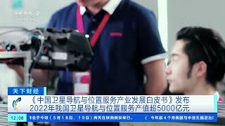 [天下财经]《中国卫星导航与位置服务产业发展白皮书》发布 2022年我国卫星导航与位置服务产值超5000亿元| 财经风云