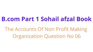 B.com part 1 Accounts of non profit making organization question no 06 sohail afzal book